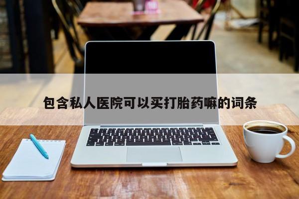网上打胎药专门卖店包含私人医院可以买打胎药嘛的词条
