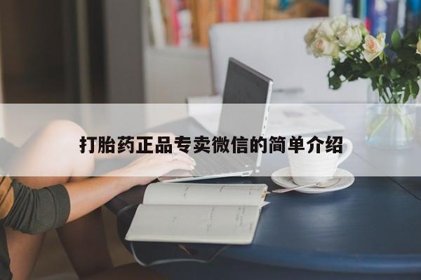 网上打胎药专门卖店打胎药正品专卖微信的简单介绍