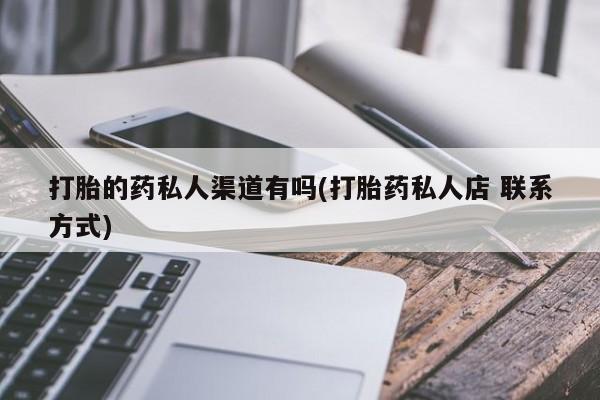 网上打胎药专门卖店打胎的药私人渠道有吗(打胎药私人店 联系方式)