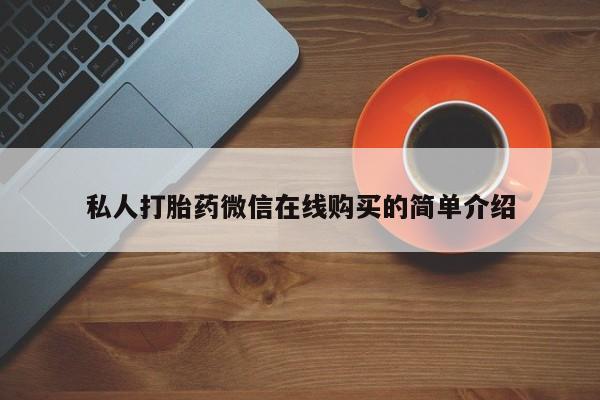网上打胎药专门卖店私人打胎药微信在线购买的简单介绍