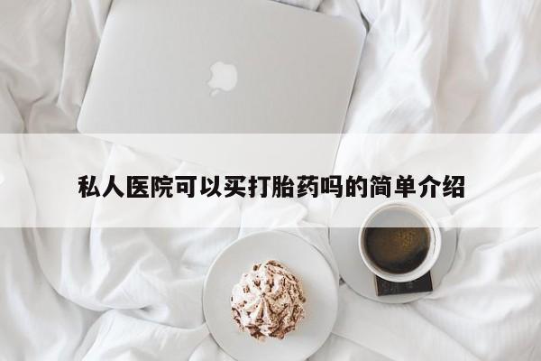 网上打胎药专门卖店私人医院可以买打胎药吗的简单介绍