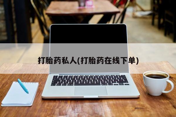 网上打胎药专门卖店打胎药私人(打胎药在线下单)