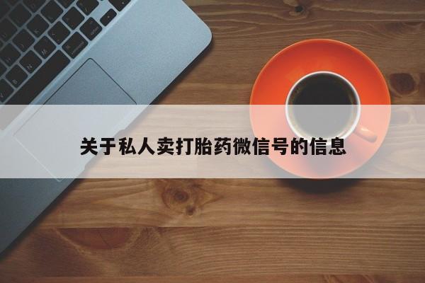 网上打胎药专门卖店关于私人卖打胎药微信号的信息