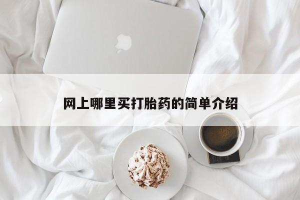 网上打胎药专门卖店网上哪里买打胎药的简单介绍