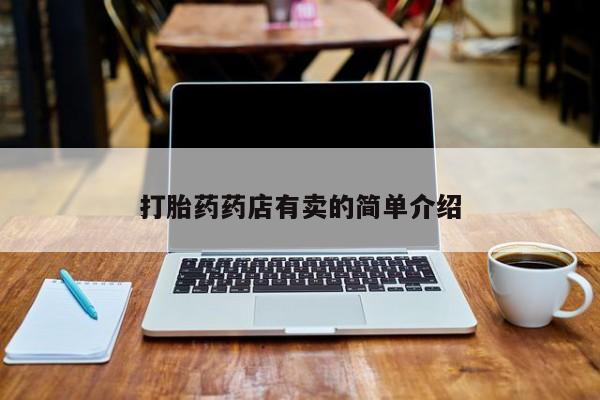 网上打胎药专门卖店打胎药药店有卖的简单介绍