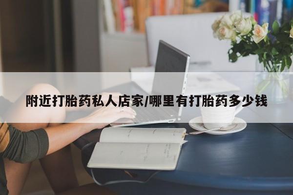 网上打胎药专门卖店附近打胎药私人店家/哪里有打胎药多少钱