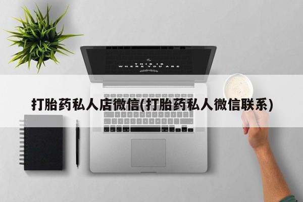 网上打胎药专门卖店打胎药私人店微信(打胎药私人微信联系)