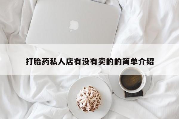 网上打胎药专门卖店打胎药私人店有没有卖的的简单介绍