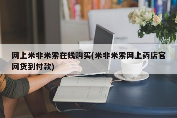 网上打胎药专门卖店网上米非米索在线购买(米非米索网上药店官网货到付款)