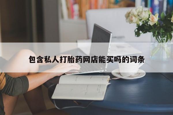 网上打胎药专门卖店包含私人打胎药网店能买吗的词条