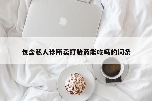 网上打胎药专门卖店包含私人诊所卖打胎药能吃吗的词条