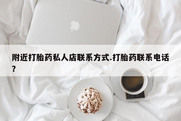 网上打胎药专门卖店附近打胎药私人店联系方式.打胎药联系电话？