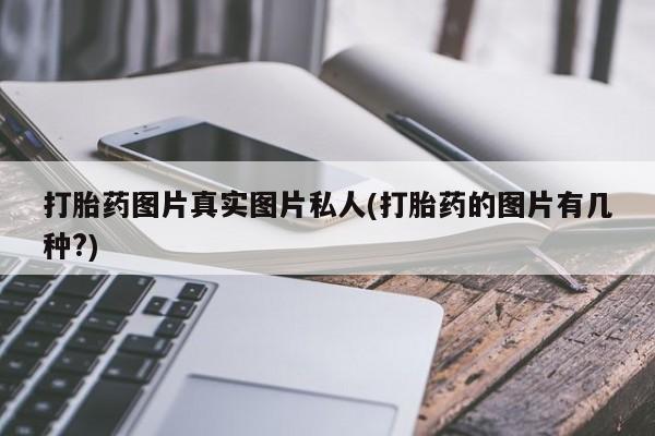 网上打胎药专门卖店打胎药图片真实图片私人(打胎药的图片有几种?)