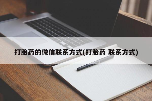 网上打胎药专门卖店打胎药的微信联系方式(打胎药 联系方式)