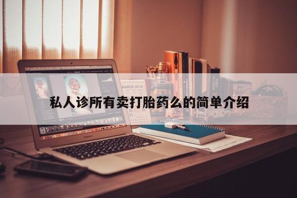 网上打胎药专门卖店私人诊所有卖打胎药么的简单介绍