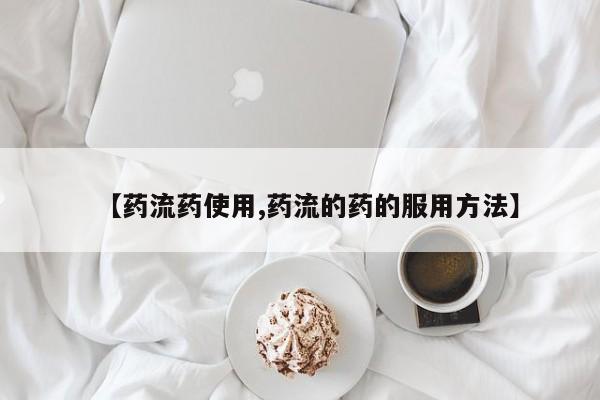 网上打胎药专门卖店【药流药使用,药流的药的服用方法】