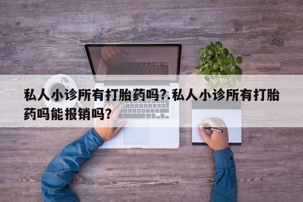 网上打胎药专门卖店私人小诊所有打胎药吗?.私人小诊所有打胎药吗能报销吗？