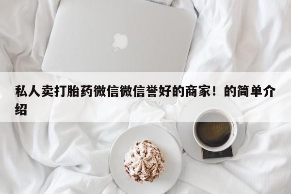 网上打胎药专门卖店私人卖打胎药微信微信誉好的商家！的简单介绍