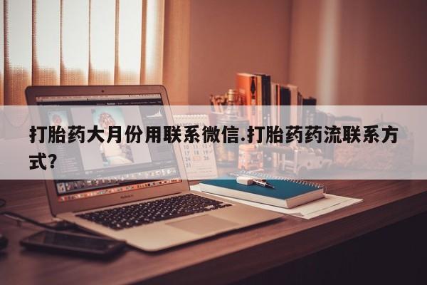 网上打胎药专门卖店打胎药大月份用联系微信.打胎药药流联系方式？