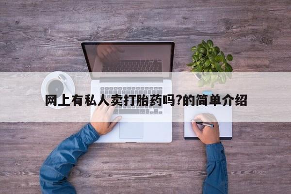网上打胎药专门卖店网上有私人卖打胎药吗?的简单介绍