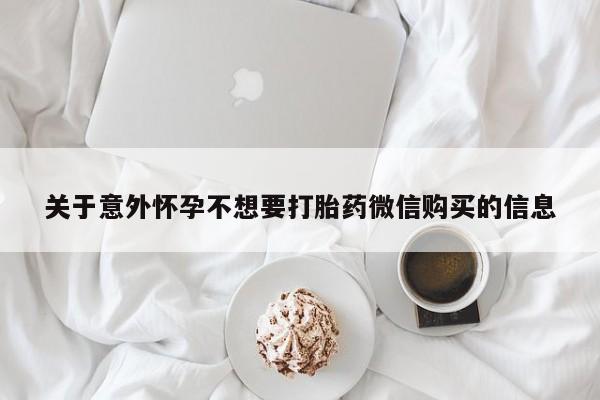网上打胎药专门卖店关于意外怀孕不想要打胎药微信购买的信息
