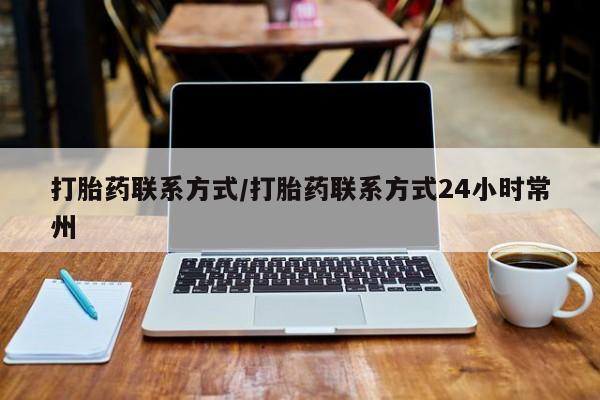 网上打胎药专门卖店打胎药联系方式/打胎药联系方式24小时常州
