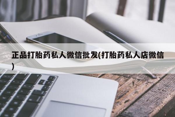 网上打胎药专门卖店正品打胎药私人微信批发(打胎药私人店微信)